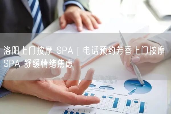 洛阳上门按摩 SPA｜电话预约芳香上门按摩 SPA 舒缓情绪焦虑