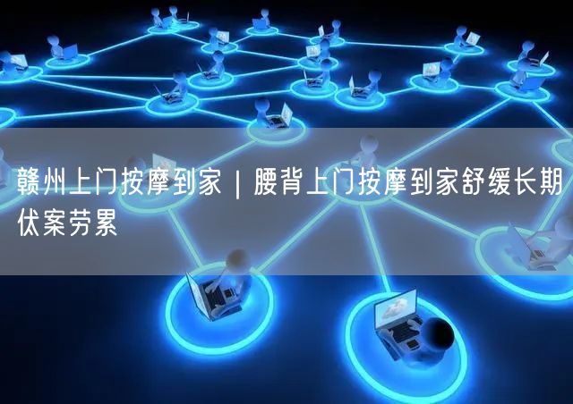 赣州上门按摩到家｜腰背上门按摩到家舒缓长期伏案劳累