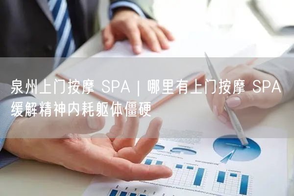 泉州上门按摩 SPA｜哪里有上门按摩 SPA 缓解精神内耗躯体僵硬