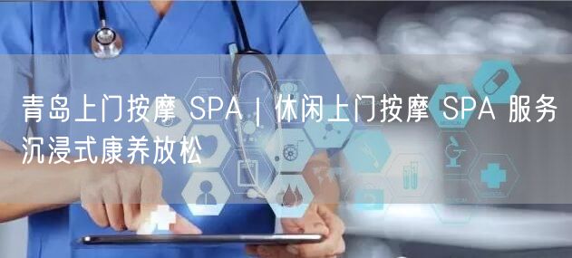 青岛上门按摩 SPA｜休闲上门按摩 SPA 服务沉浸式康养放松