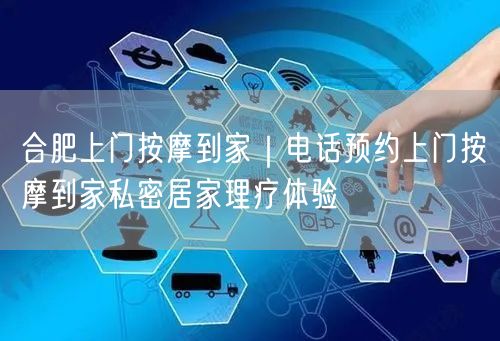 合肥上门按摩到家｜电话预约上门按摩到家私密居家理疗体验