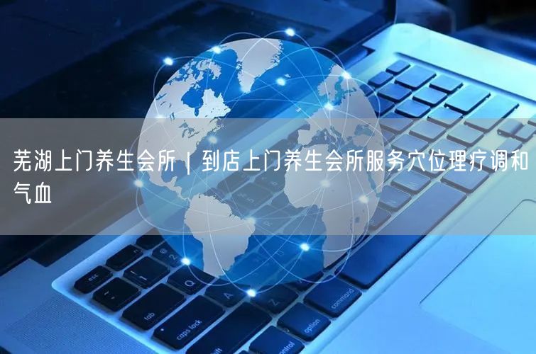 芜湖上门养生会所：穴位理疗调和气血，专业实操服务