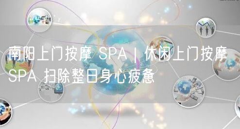 南阳上门按摩SPA实操分享，助你轻松缓解身心疲惫