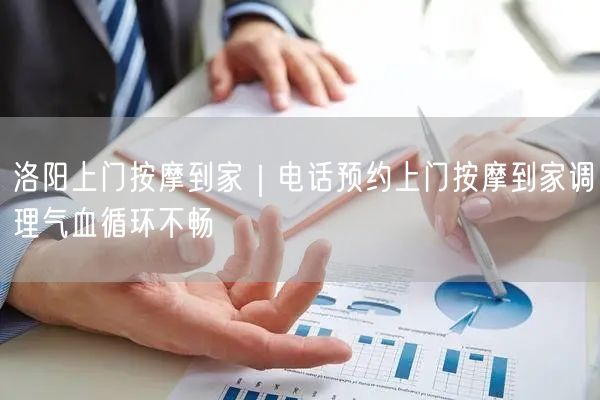 洛阳上门按摩到家｜电话预约上门按摩到家调理气血循环不畅