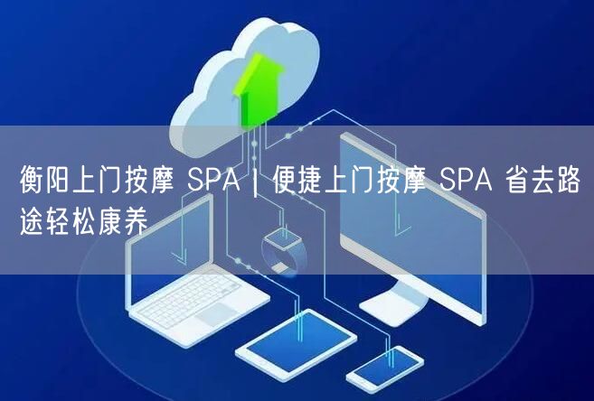 衡阳上门按摩SPA：便捷服务，上门康养，真实案例不踩坑