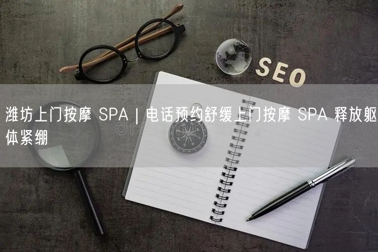 潍坊上门按摩SPA，电话预约轻松舒缓躯体紧绷