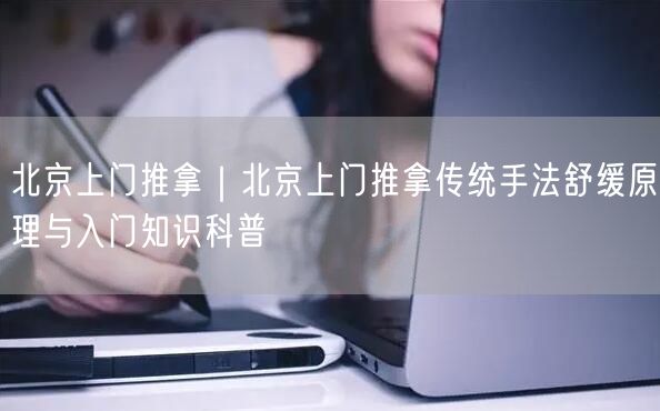 北京上门推拿｜北京上门推拿传统手法舒缓原理与入门知识科普