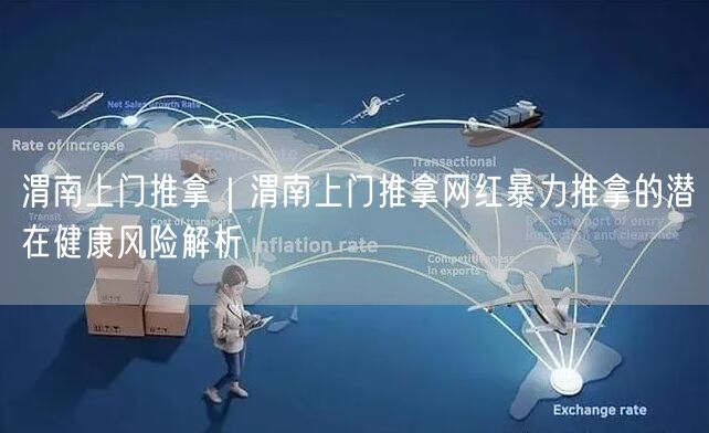 渭南上门推拿｜渭南上门推拿网红暴力推拿的潜在健康风险解析
