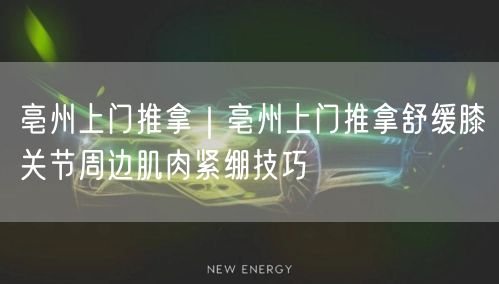 亳州上门推拿｜亳州上门推拿舒缓膝关节周边肌肉紧绷技巧