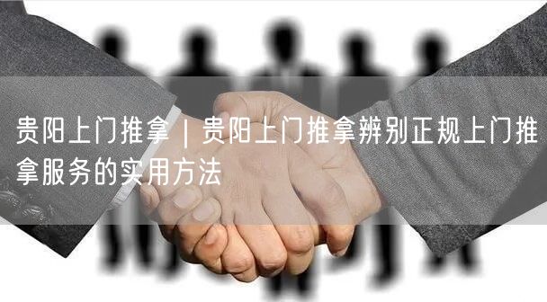 贵阳上门推拿｜贵阳上门推拿辨别正规上门推拿服务的实用方法