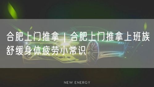 合肥上门推拿｜合肥上门推拿上班族舒缓身体疲劳小常识