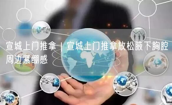 宣城上门推拿｜宣城上门推拿放松腋下胸腔周边紧绷感