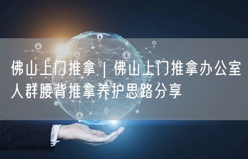 佛山上门推拿｜佛山上门推拿办公室人群腰背推拿养护思路分享