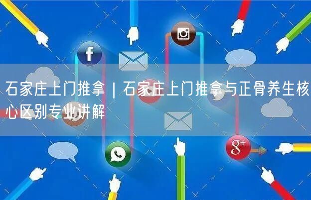 石家庄上门推拿｜石家庄上门推拿与正骨养生核心区别专业讲解