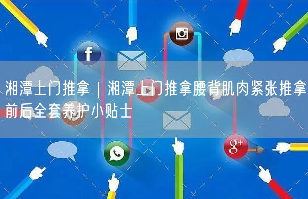 湘潭上门推拿｜湘潭上门推拿腰背肌肉紧张推拿前后全套养护小贴士
