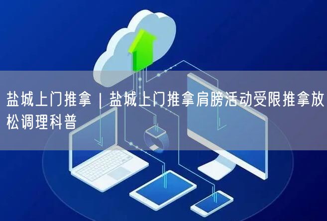 盐城上门推拿｜盐城上门推拿肩膀活动受限推拿放松调理科普