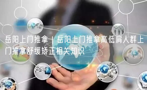 岳阳上门推拿｜岳阳上门推拿高低肩人群上门推拿舒缓矫正相关知识