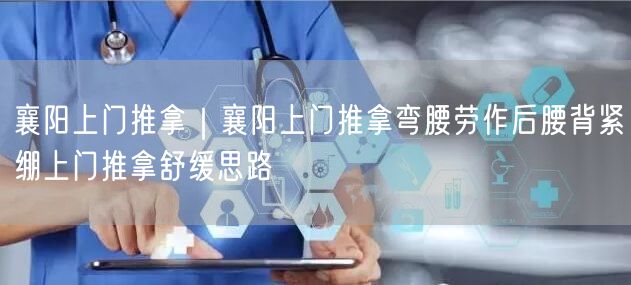 襄阳上门推拿｜襄阳上门推拿弯腰劳作后腰背紧绷上门推拿舒缓思路