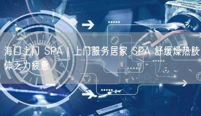 海口上门 SPA｜上门服务居家 SPA 舒缓燥热肢体乏力疲惫