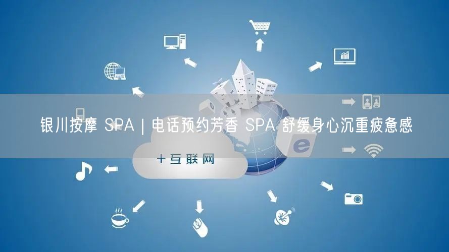 银川按摩 SPA｜电话预约芳香 SPA 舒缓身心沉重疲惫感