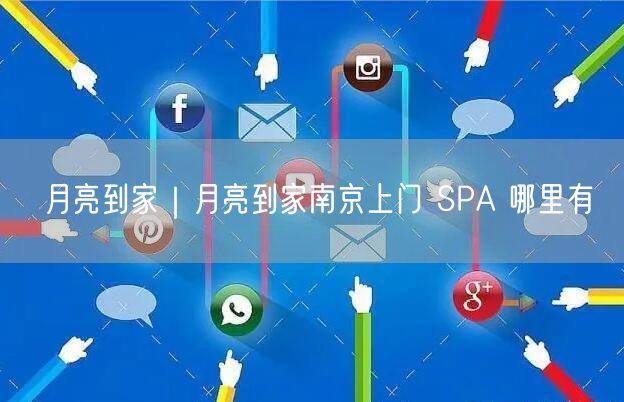 月亮到家｜月亮到家南京上门 SPA 哪里有