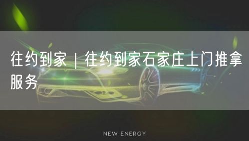 往约到家｜往约到家石家庄上门推拿服务