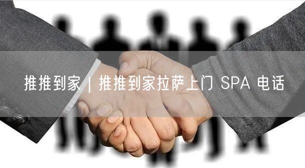 推推到家｜推推到家拉萨上门 SPA 电话
