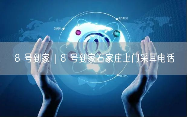 8 号到家｜8 号到家石家庄上门采耳电话