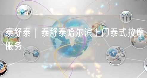 泰舒泰｜泰舒泰哈尔滨上门泰式按摩服务