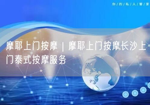 摩耶上门按摩｜摩耶上门按摩长沙上门泰式按摩服务