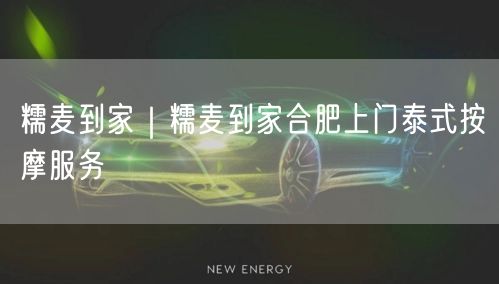 糯麦到家｜糯麦到家合肥上门泰式按摩服务