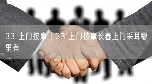 33 上门按摩｜33 上门按摩长春上门采耳哪里有