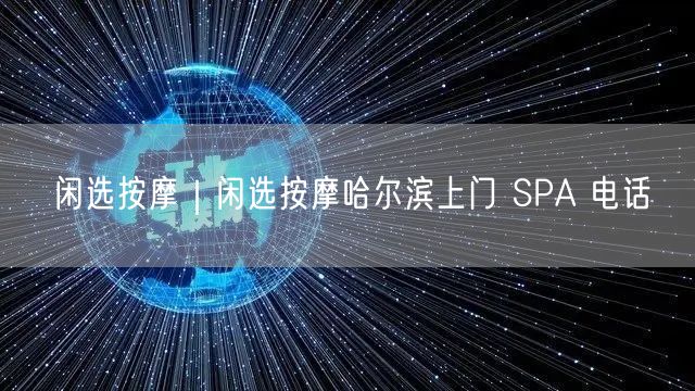 闲选按摩｜闲选按摩哈尔滨上门 SPA 电话