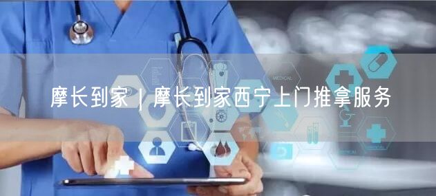 摩长到家｜摩长到家西宁上门推拿服务