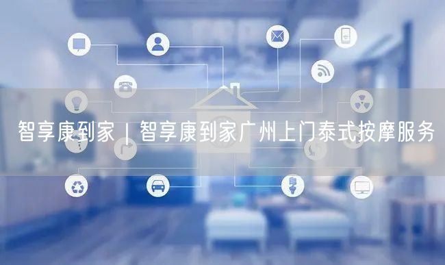 智享康到家｜智享康到家广州上门泰式按摩服务