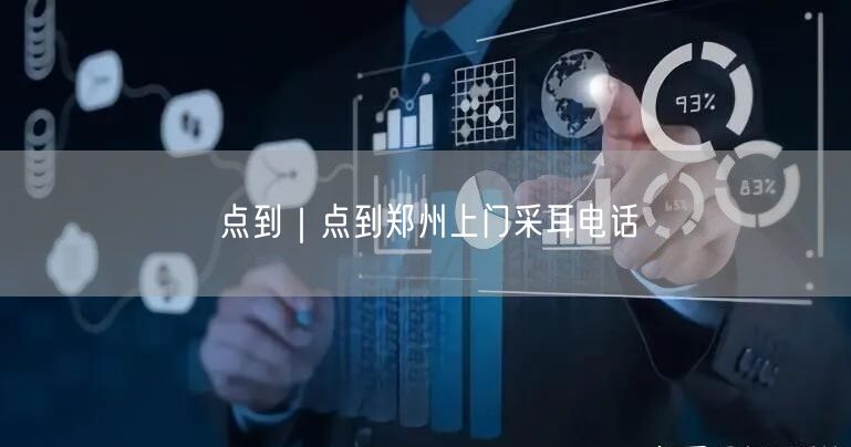 点到｜点到郑州上门采耳电话