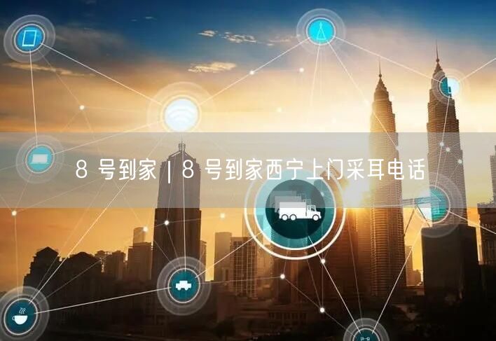 8 号到家｜8 号到家西宁上门采耳电话