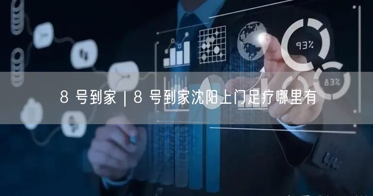 8 号到家｜8 号到家沈阳上门足疗哪里有