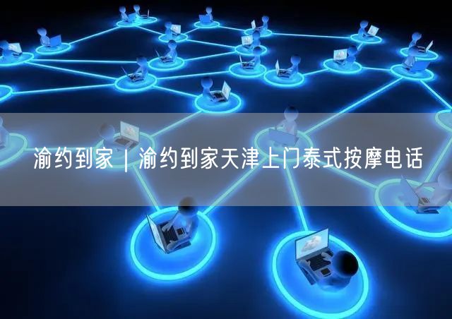 渝约到家｜渝约到家天津上门泰式按摩电话