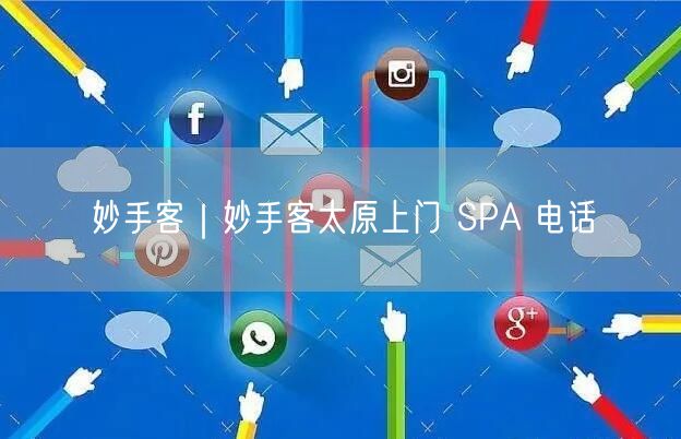 妙手客｜妙手客太原上门 SPA 电话