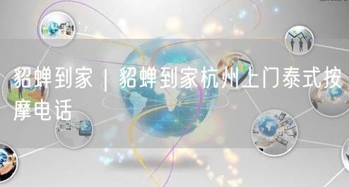 貂蝉到家｜貂蝉到家杭州上门泰式按摩电话