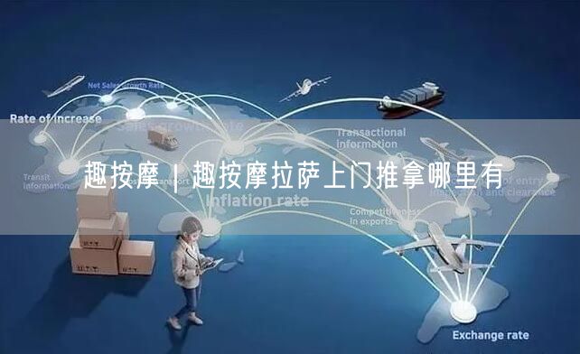趣按摩｜趣按摩拉萨上门推拿哪里有