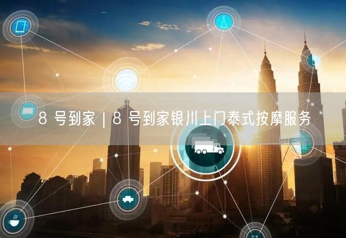 8 号到家｜8 号到家银川上门泰式按摩服务
