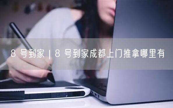 8 号到家｜8 号到家成都上门推拿哪里有
