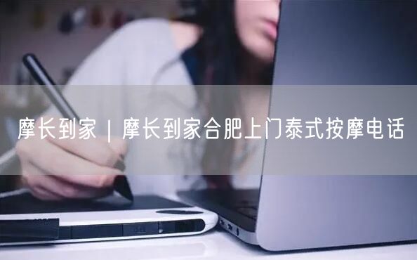 摩长到家｜摩长到家合肥上门泰式按摩电话