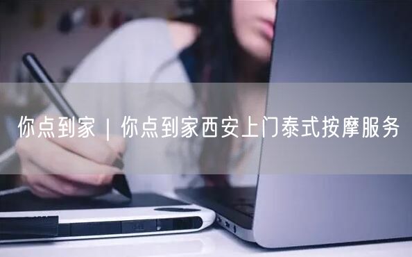 你点到家｜你点到家西安上门泰式按摩服务