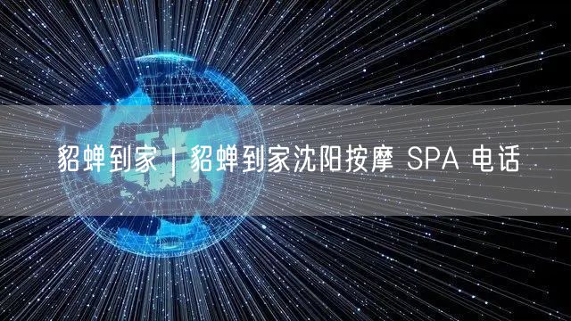 貂蝉到家｜貂蝉到家沈阳按摩 SPA 电话
