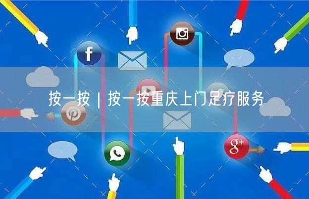 按一按｜按一按重庆上门足疗服务