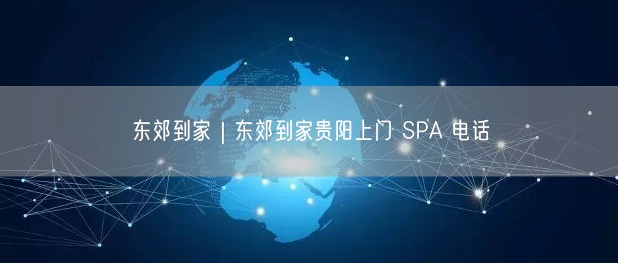 东郊到家｜东郊到家贵阳上门 SPA 电话
