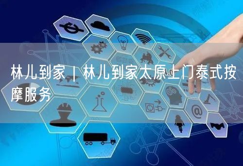 林儿到家｜林儿到家太原上门泰式按摩服务